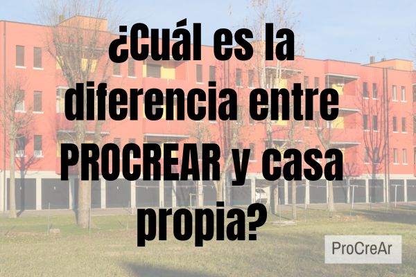 ¿Cuál es la diferencia entre PROCREAR y casa propia?