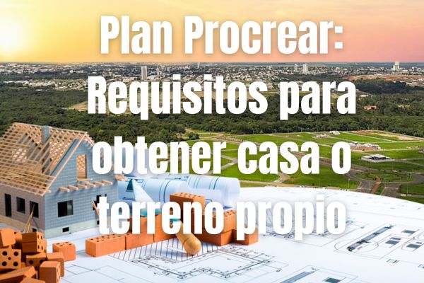 Plan Procrear: Requisitos para obtener casa o terreno propio