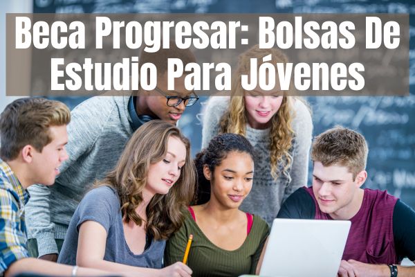 Beca Progresar: Bolsas De Estudio Para Jóvenes